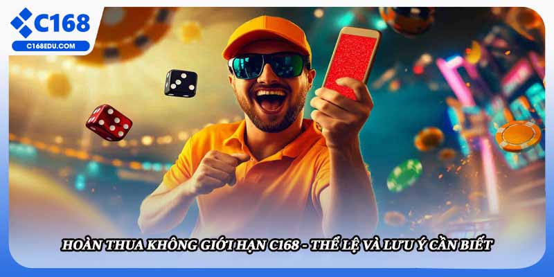 Hoàn Thua Không Giới Hạn C168 - Thể Lệ Và Lưu Ý Cần Biết